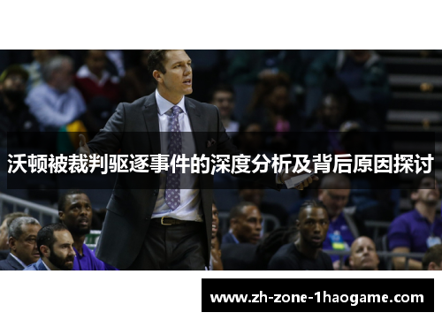 沃顿被裁判驱逐事件的深度分析及背后原因探讨