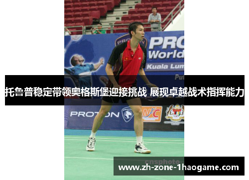 托鲁普稳定带领奥格斯堡迎接挑战 展现卓越战术指挥能力