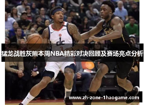 猛龙战胜灰熊本周NBA精彩对决回顾及赛场亮点分析