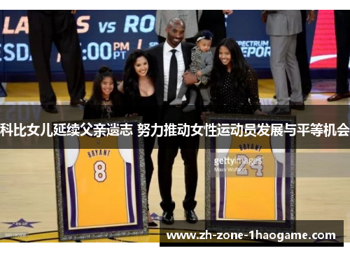 科比女儿延续父亲遗志 努力推动女性运动员发展与平等机会