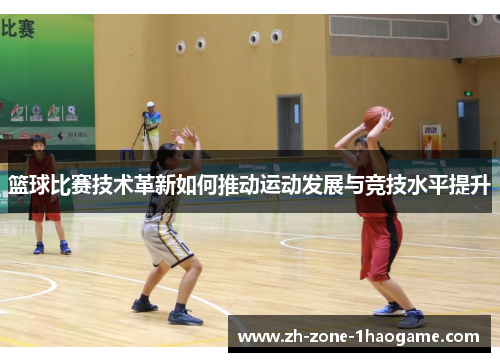 篮球比赛技术革新如何推动运动发展与竞技水平提升