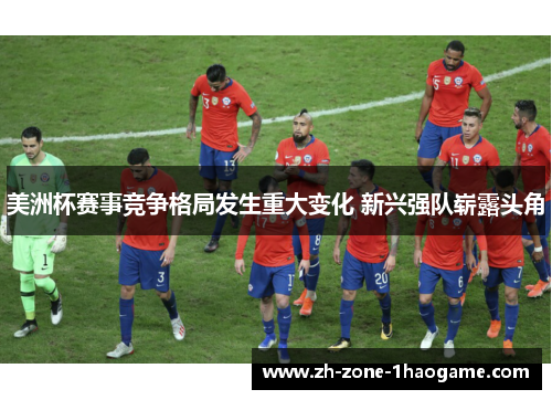 美洲杯赛事竞争格局发生重大变化 新兴强队崭露头角