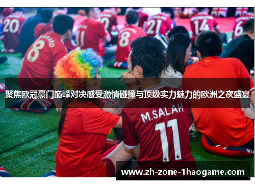 聚焦欧冠豪门巅峰对决感受激情碰撞与顶级实力魅力的欧洲之夜盛宴