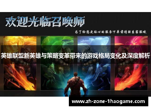 英雄联盟新英雄与策略变革带来的游戏格局变化及深度解析 英雄联盟新英雄与策略变革带来的游戏格局变化及深度解析
