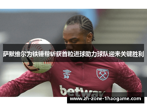 萨默维尔为铁锤帮斩获首粒进球助力球队迎来关键胜利